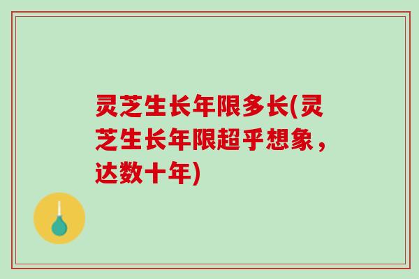 灵芝生长年限多长(灵芝生长年限超乎想象，达数十年)