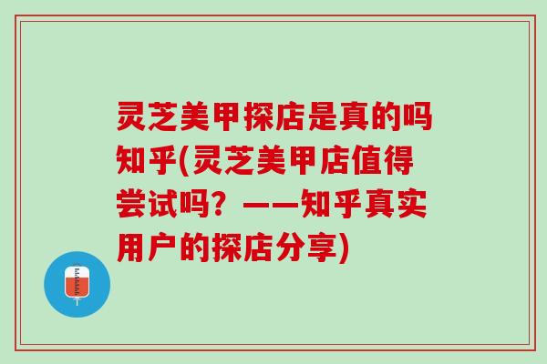 灵芝美甲探店是真的吗知乎(灵芝美甲店值得尝试吗？——知乎真实用户的探店分享)