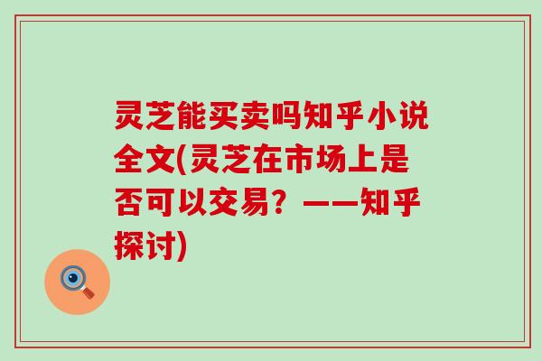 灵芝能买卖吗知乎小说全文(灵芝在市场上是否可以交易？——知乎探讨)