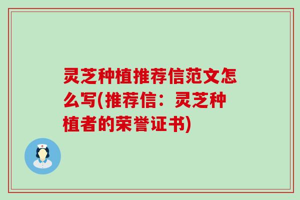 灵芝种植推荐信范文怎么写(推荐信：灵芝种植者的荣誉证书)