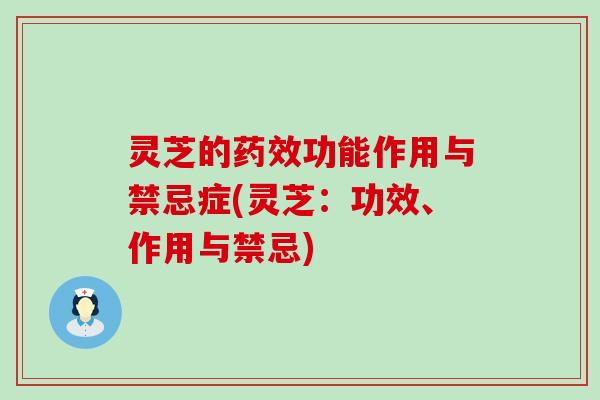 灵芝的药效功能作用与禁忌症(灵芝：功效、作用与禁忌)