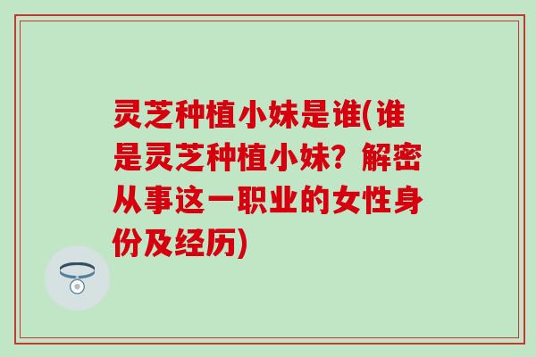 灵芝种植小妹是谁(谁是灵芝种植小妹？解密从事这一职业的女性身份及经历)