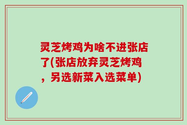 灵芝烤鸡为啥不进张店了(张店放弃灵芝烤鸡，另选新菜入选菜单)