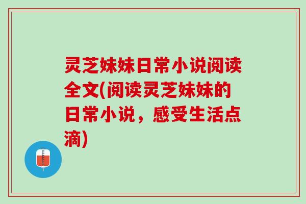灵芝妹妹日常小说阅读全文(阅读灵芝妹妹的日常小说，感受生活点滴)