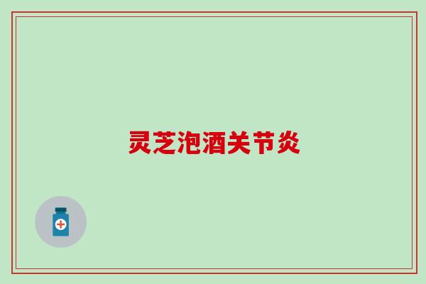 灵芝泡酒关节炎