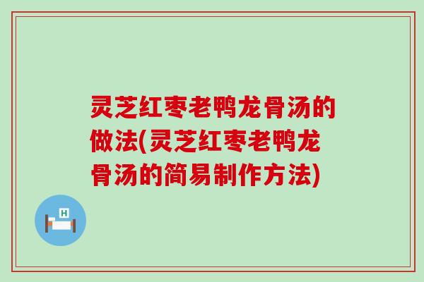 灵芝红枣老鸭龙骨汤的做法(灵芝红枣老鸭龙骨汤的简易制作方法)
