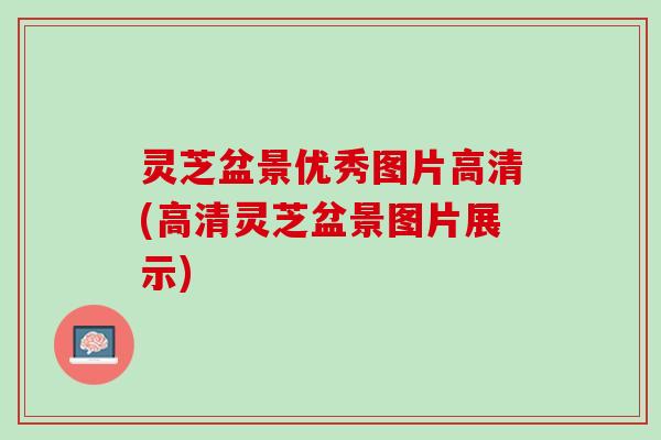 灵芝盆景优秀图片高清(高清灵芝盆景图片展示)
