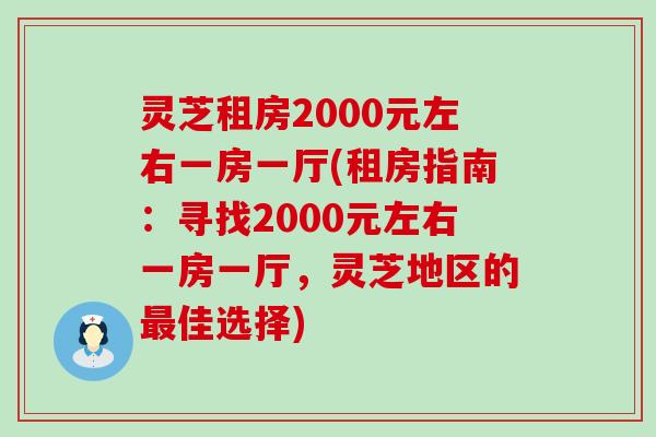 灵芝租房2000元左右一房一厅(租房指南：寻找2000元左右一房一厅，灵芝地区的最佳选择)