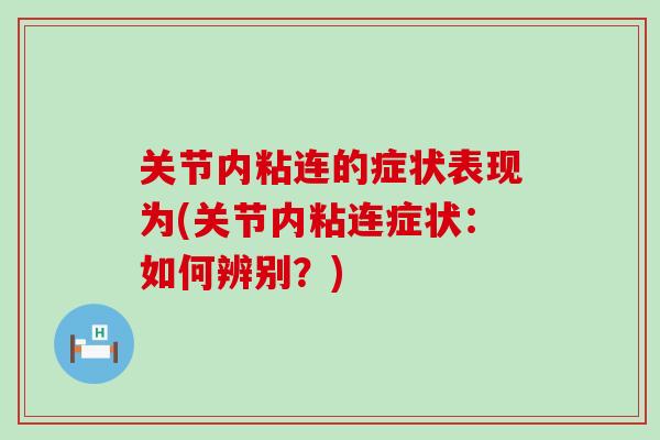 关节内粘连的症状表现为(关节内粘连症状:如何辨别?) 关节内粘连的症状表现为(关节内粘连症状:如何辨别?)