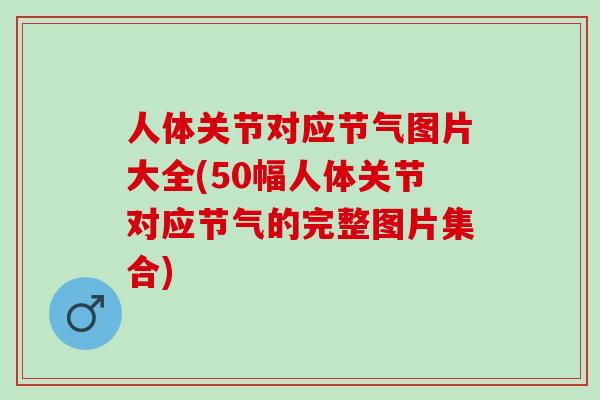 人体关节对应节气图片大全(50幅人体关节对应节气的完整图片集合)