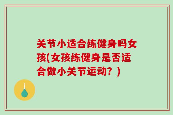 关节小适合练健身吗女孩(女孩练健身是否适合做小关节运动？)