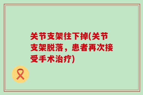 关节支架往下掉(关节支架脱落，患者再次接受手术治疗)