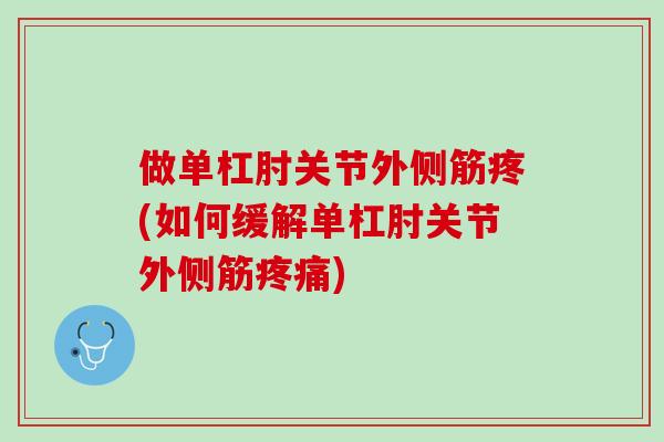 做单杠肘关节外侧筋疼(如何缓解单杠肘关节外侧筋疼痛)