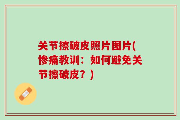 关节擦破皮照片图片(惨痛教训：如何避免关节擦破皮？)