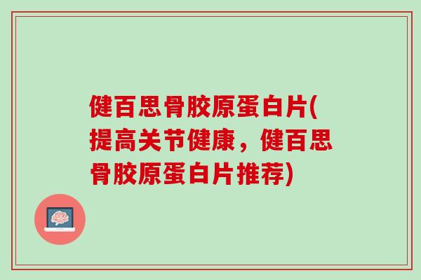 健百思骨胶原蛋白片(提高关节健康，健百思骨胶原蛋白片推荐)