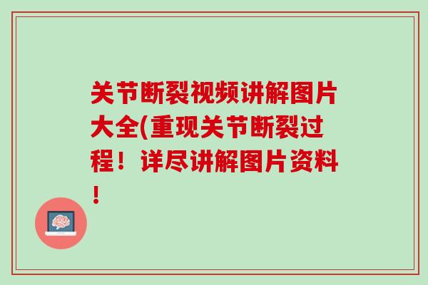 关节断裂视频讲解图片大全(重现关节断裂过程！详尽讲解图片资料！