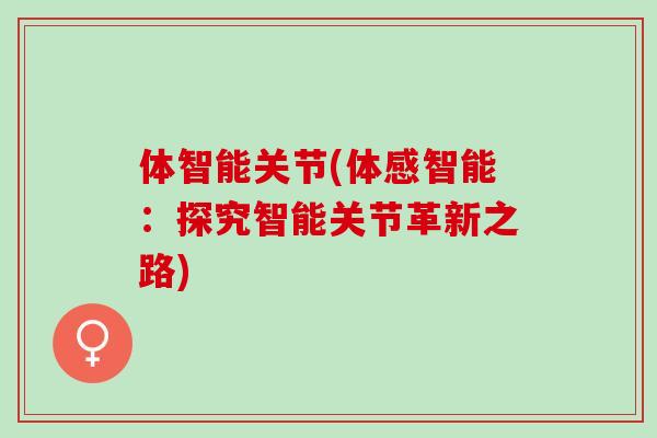 体智能关节(体感智能：探究智能关节革新之路)