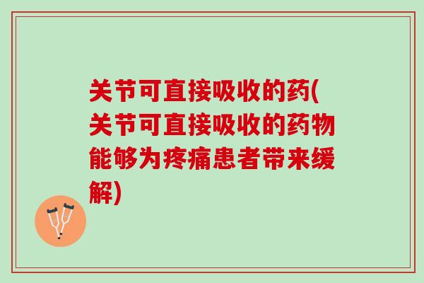 关节可直接吸收的药(关节可直接吸收的药物能够为疼痛患者带来缓解)