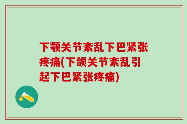 下颚关节紊乱下巴紧张疼痛(下颌关节紊乱引起下巴紧张疼痛)