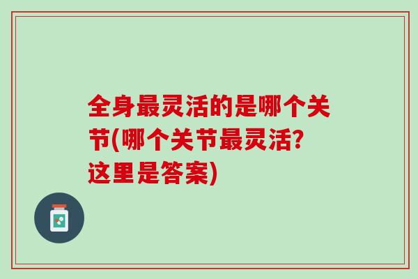 全身最灵活的是哪个关节(哪个关节最灵活？这里是答案)