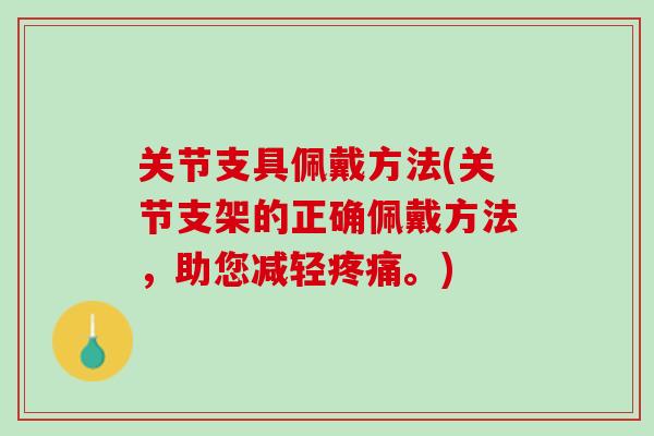 关节支具佩戴方法(关节支架的正确佩戴方法，助您减轻疼痛。)