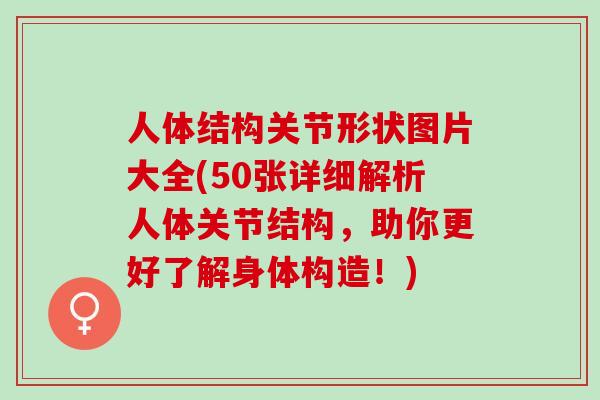 人体结构关节形状图片大全(50张详细解析人体关节结构，助你更好了解身体构造！)
