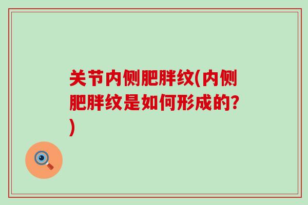关节内侧纹(内侧纹是如何形成的?) 关节内侧纹(内侧纹是如何形成的?)