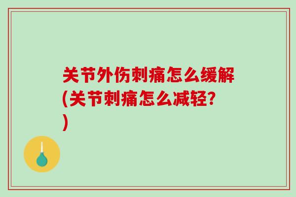 关节外伤刺痛怎么缓解(关节刺痛怎么减轻？)