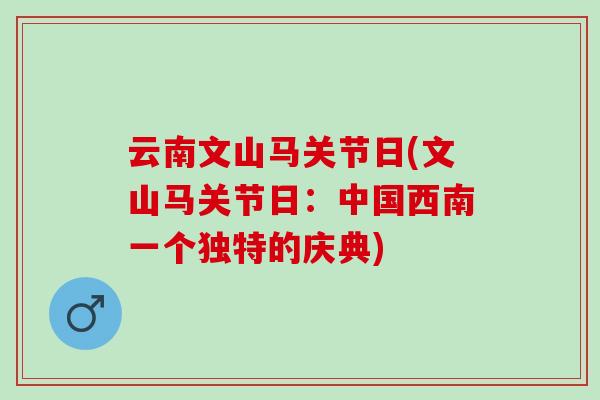 云南文山马关节日(文山马关节日：中国西南一个独特的庆典)