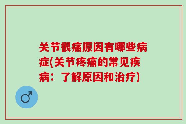 关节很痛原因有哪些病症(关节疼痛的常见疾病：了解原因和治疗)