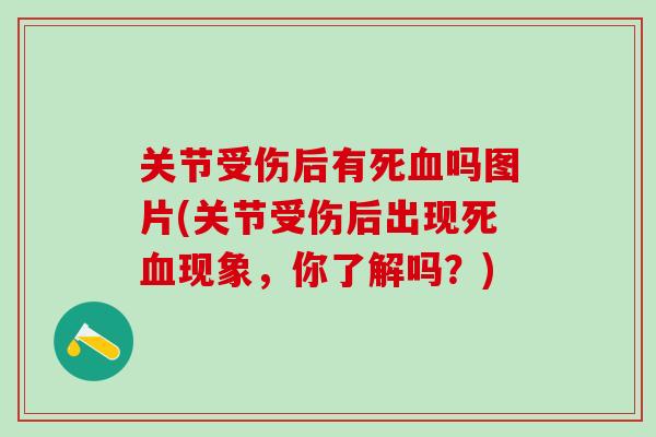 关节受伤后有死血吗图片(关节受伤后出现死血现象，你了解吗？)
