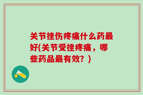 关节挫伤疼痛什么药最好(关节受挫疼痛，哪些药品最有效？)