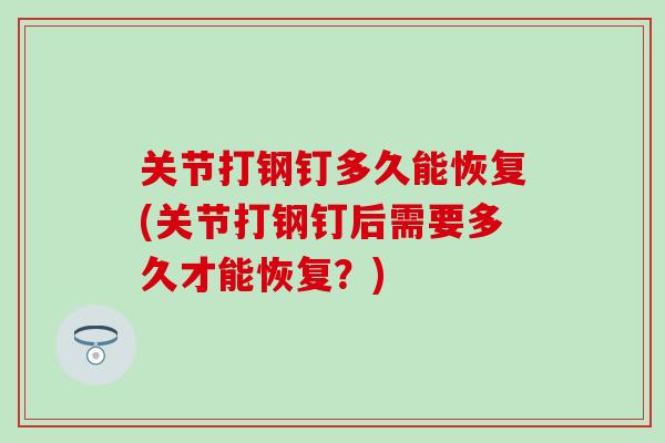 关节打钢钉多久能恢复(关节打钢钉后需要多久才能恢复？)