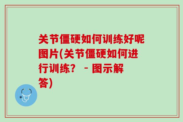 关节僵硬如何训练好呢图片(关节僵硬如何进行训练？ - 图示解答)