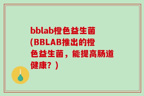 bblab橙色益生菌(BBLAB推出的橙色益生菌，能提高肠道健康？)