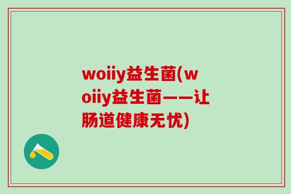 woiiy益生菌(woiiy益生菌——让肠道健康无忧)