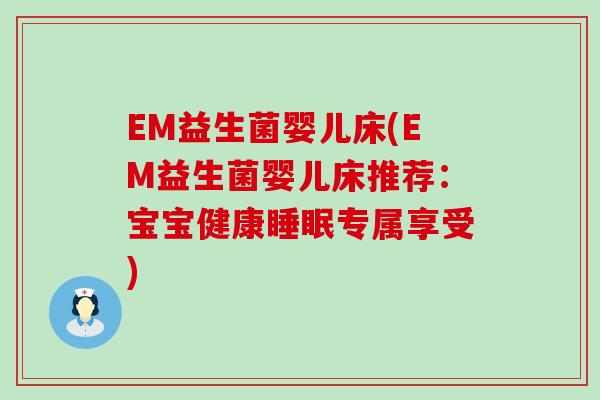 EM益生菌婴儿床(EM益生菌婴儿床推荐：宝宝健康睡眠专属享受)