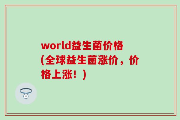 world益生菌价格(全球益生菌涨价，价格上涨！)