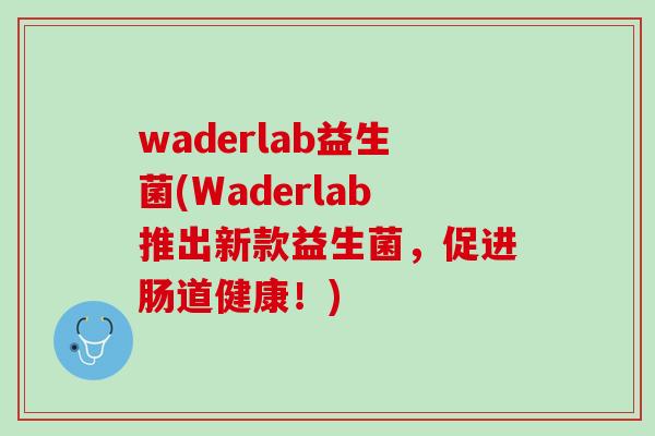 waderlab益生菌(Waderlab推出新款益生菌，促进肠道健康！)