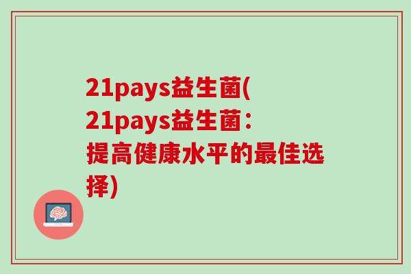 21pays益生菌(21pays益生菌：提高健康水平的最佳选择)
