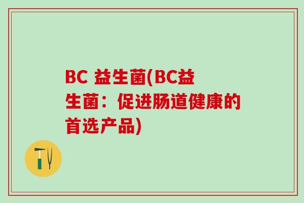 BC 益生菌(BC益生菌：促进肠道健康的首选产品)