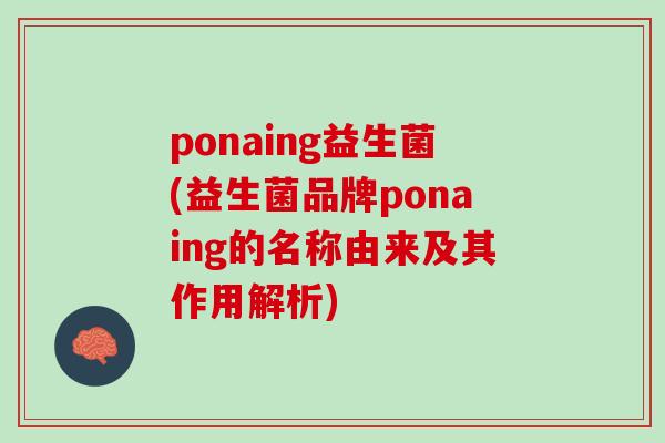 ponaing益生菌(益生菌品牌ponaing的名称由来及其作用解析)