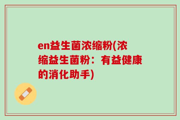 en益生菌浓缩粉(浓缩益生菌粉：有益健康的消化助手)