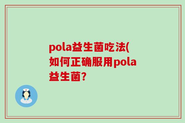 pola益生菌吃法(如何正确服用pola益生菌？
