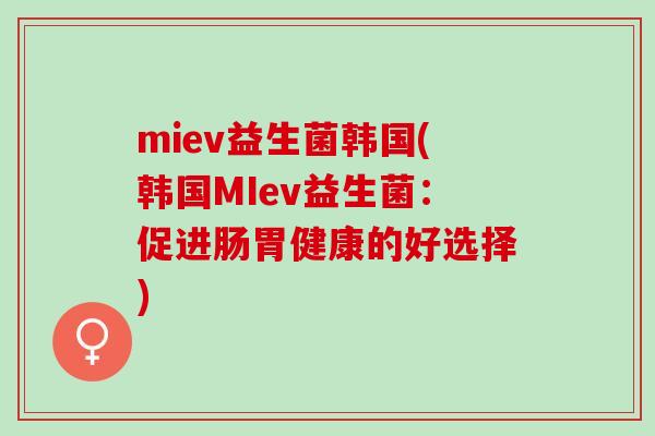 miev益生菌韩国(韩国MIev益生菌：促进肠胃健康的好选择)