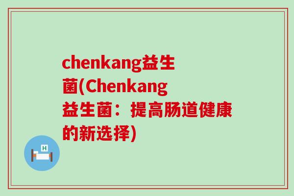 chenkang益生菌(Chenkang益生菌：提高肠道健康的新选择)