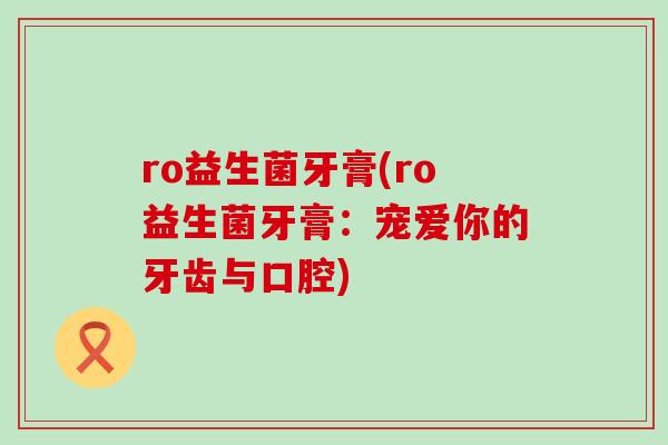ro益生菌牙膏(ro益生菌牙膏：宠爱你的牙齿与口腔)