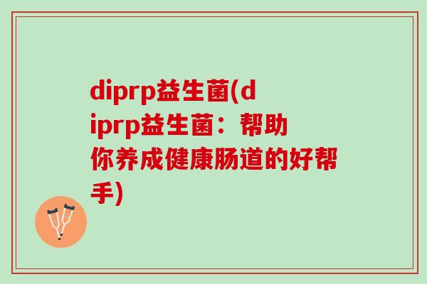 diprp益生菌(diprp益生菌：帮助你养成健康肠道的好帮手)