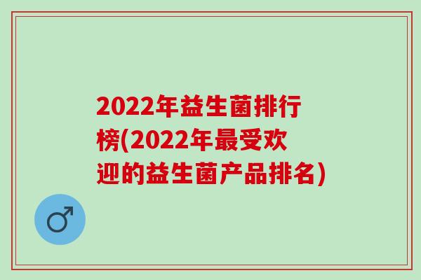 2022年益生菌排行榜(2022年最受欢迎的益生菌产品排名)