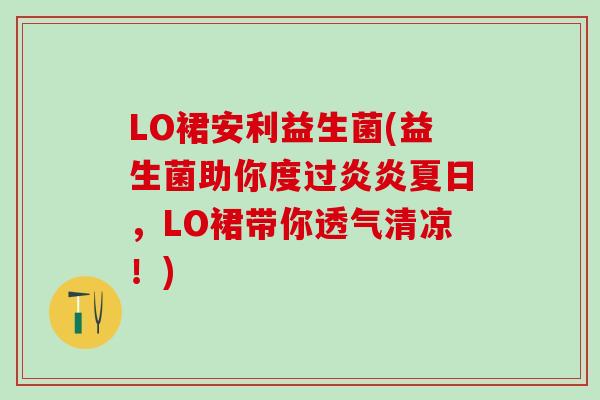 LO裙安利益生菌(益生菌助你度过炎炎夏日，LO裙带你透气清凉！)